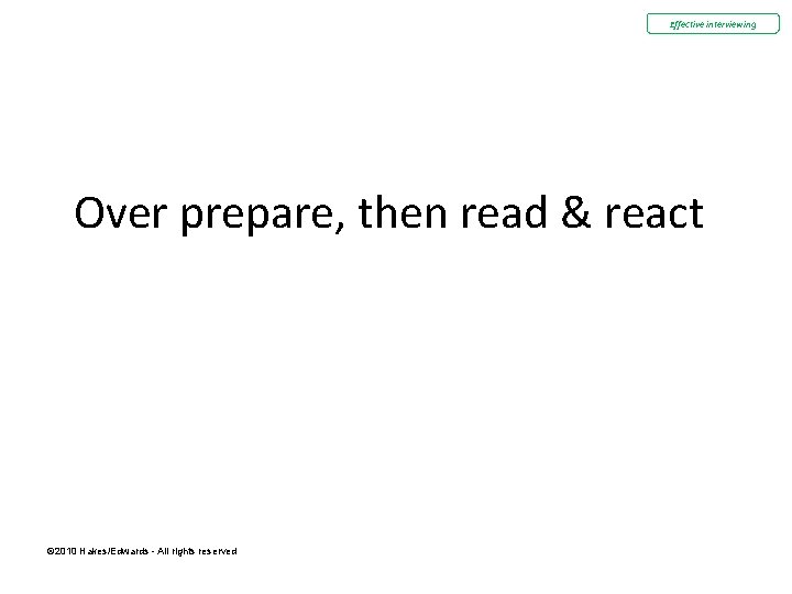 Effective interviewing Over prepare, then read & react © 2010 Hakes/Edwards - All rights Effective interviewing Over prepare, then read & react © 2010 Hakes/Edwards - All rights