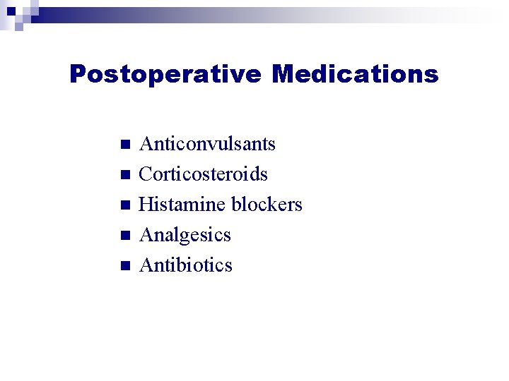 Postoperative Medications n n n Anticonvulsants Corticosteroids Histamine blockers Analgesics Antibiotics Postoperative Medications n n n Anticonvulsants Corticosteroids Histamine blockers Analgesics Antibiotics