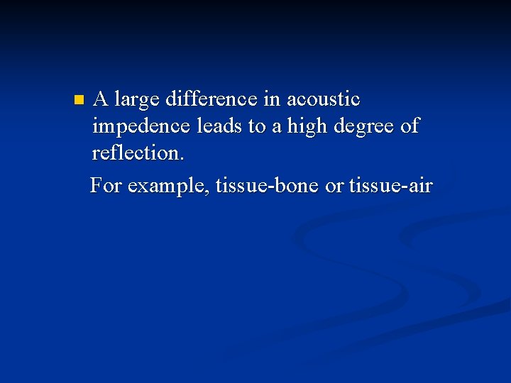 n A large difference in acoustic impedence leads to a high degree of reflection.