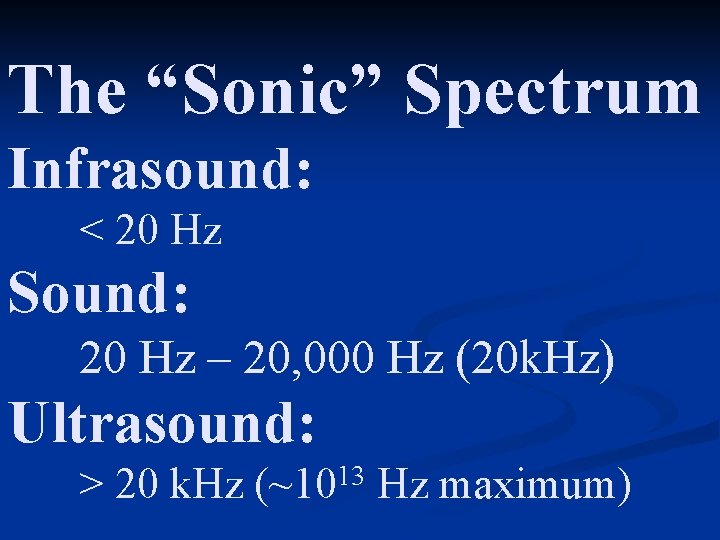 The “Sonic” Spectrum Infrasound: < 20 Hz Sound: 20 Hz – 20, 000 Hz