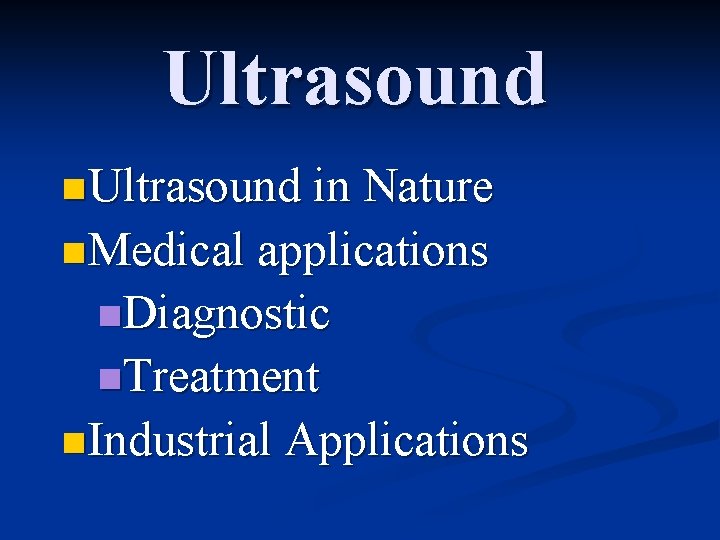 Ultrasound n Ultrasound in Nature n Medical applications n. Diagnostic n. Treatment n Industrial
