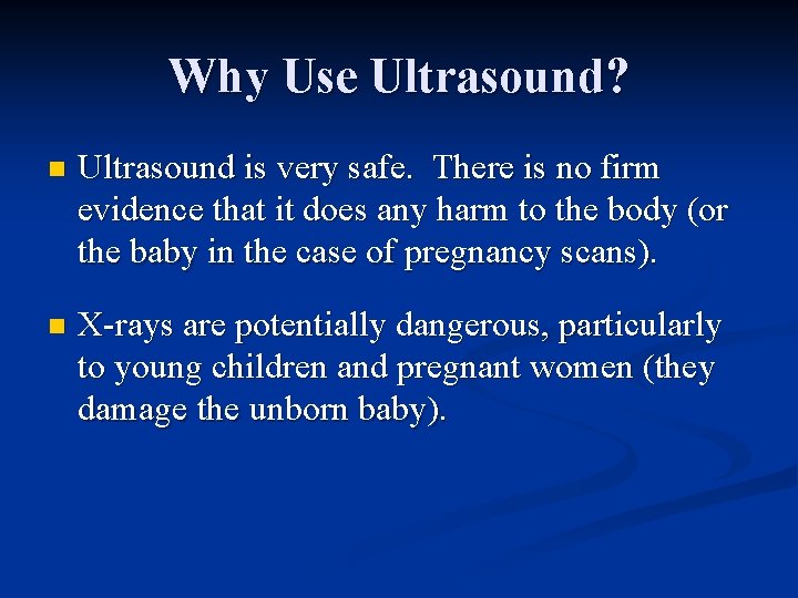 Why Use Ultrasound? n Ultrasound is very safe. There is no firm evidence that