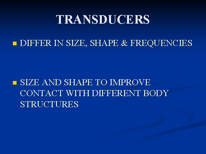 TRANSDUCERS n DIFFER IN SIZE, SHAPE & FREQUENCIES n SIZE AND SHAPE TO IMPROVE