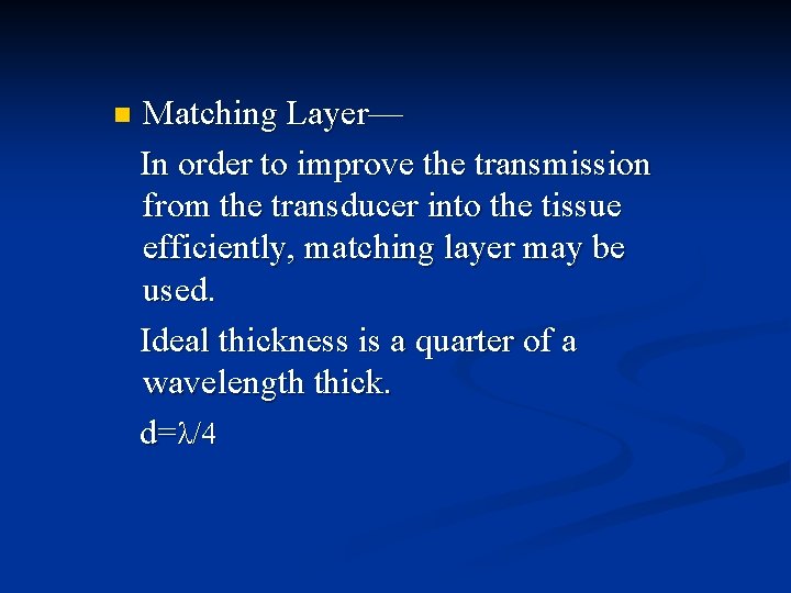 n Matching Layer— In order to improve the transmission from the transducer into the