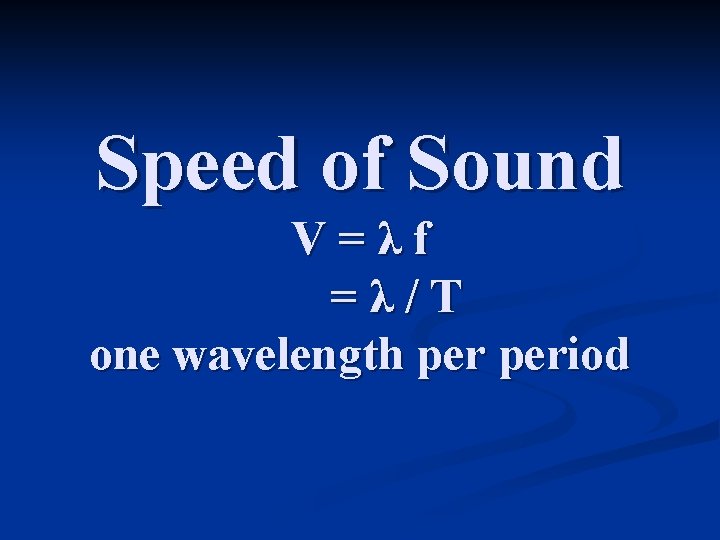 Speed of Sound V=λf =λ/T one wavelength period 