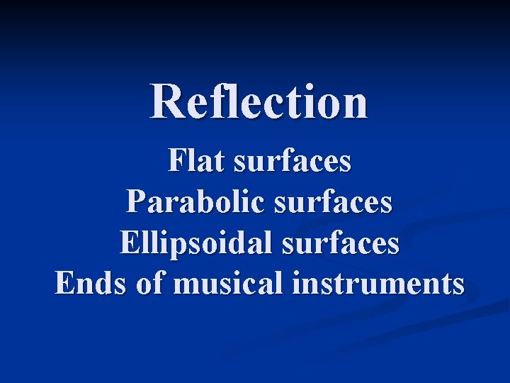 Reflection Flat surfaces Parabolic surfaces Ellipsoidal surfaces Ends of musical instruments 