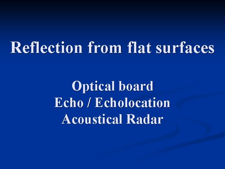 Reflection from flat surfaces Optical board Echo / Echolocation Acoustical Radar 