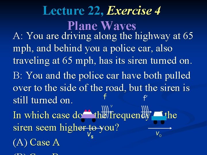 Lecture 22, Exercise 4 Plane Waves A: You are driving along the highway at