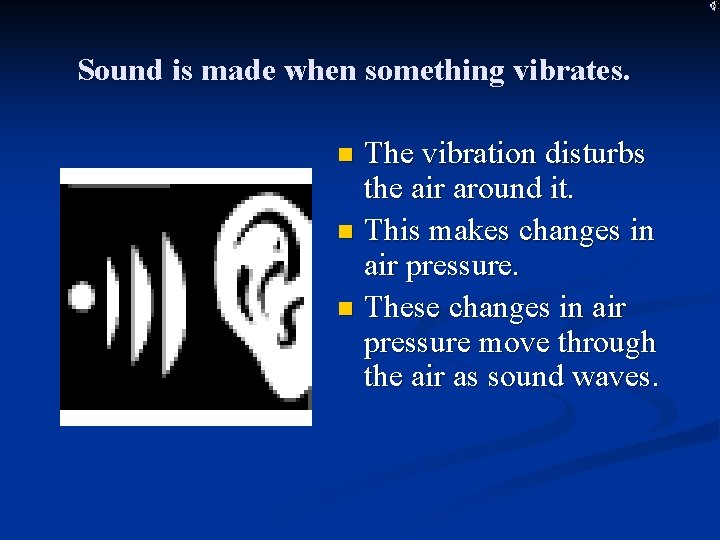 Sound is made when something vibrates. The vibration disturbs the air around it. n