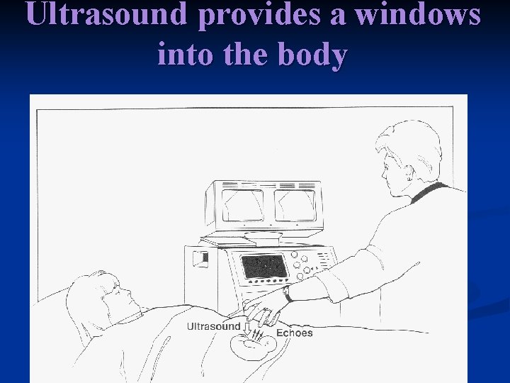 Ultrasound provides a windows into the body 