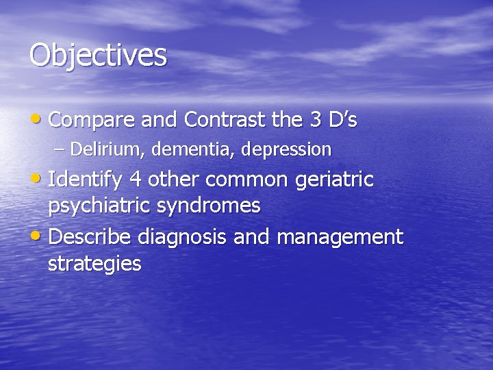 Objectives • Compare and Contrast the 3 D’s – Delirium, dementia, depression • Identify