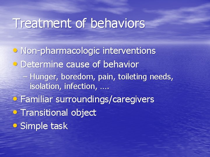 Treatment of behaviors • Non-pharmacologic interventions • Determine cause of behavior – Hunger, boredom,