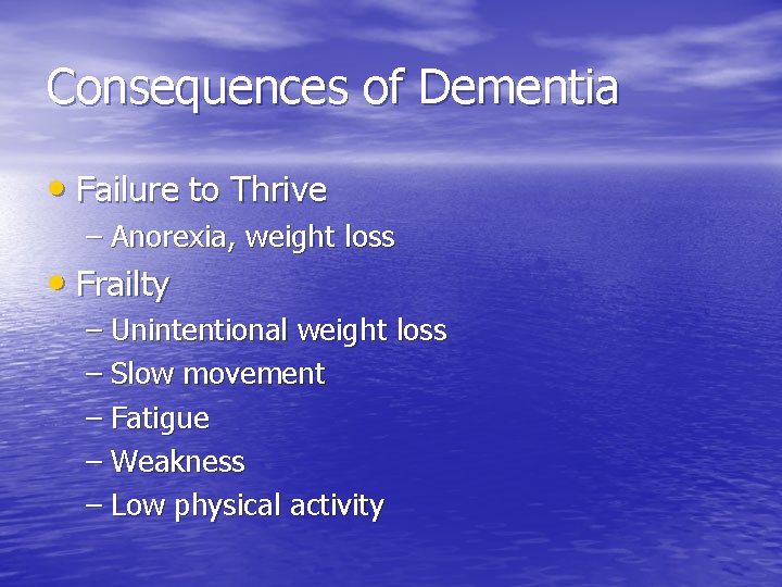 Consequences of Dementia • Failure to Thrive – Anorexia, weight loss • Frailty –