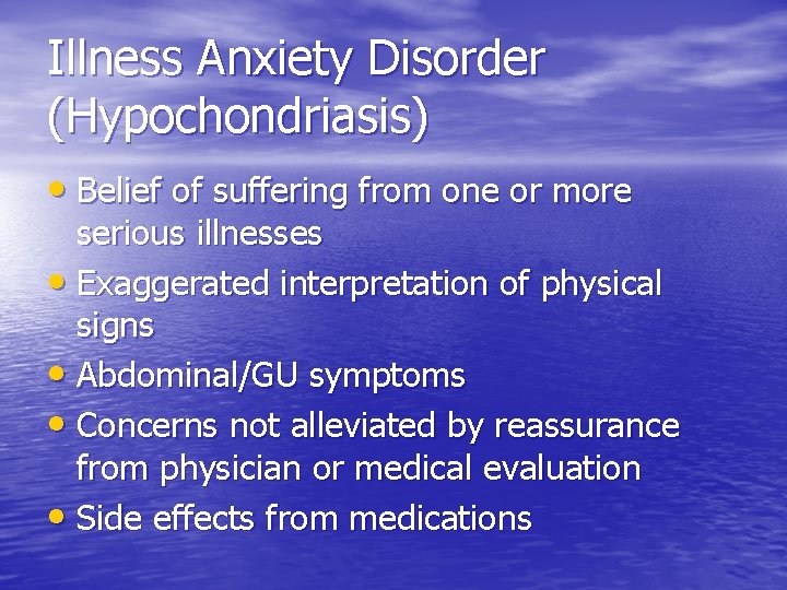 Illness Anxiety Disorder (Hypochondriasis) • Belief of suffering from one or more serious illnesses