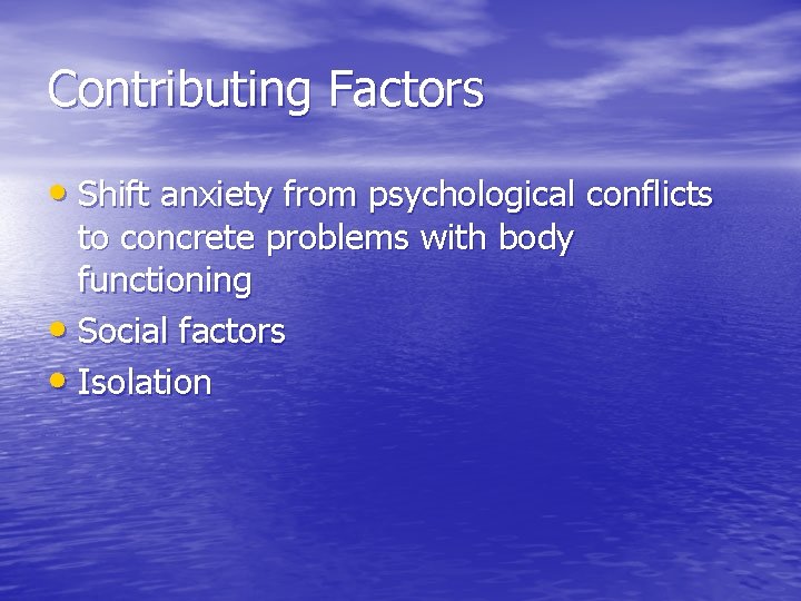 Contributing Factors • Shift anxiety from psychological conflicts to concrete problems with body functioning