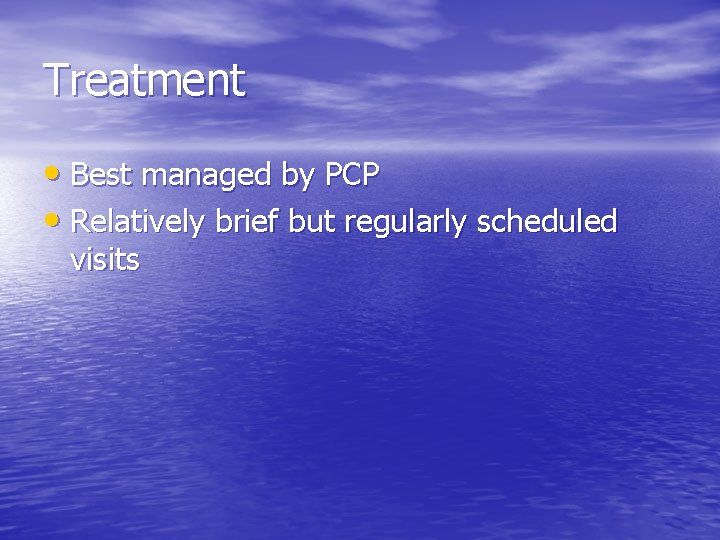 Treatment • Best managed by PCP • Relatively brief but regularly scheduled visits 