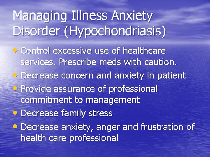Managing Illness Anxiety Disorder (Hypochondriasis) • Control excessive use of healthcare services. Prescribe meds