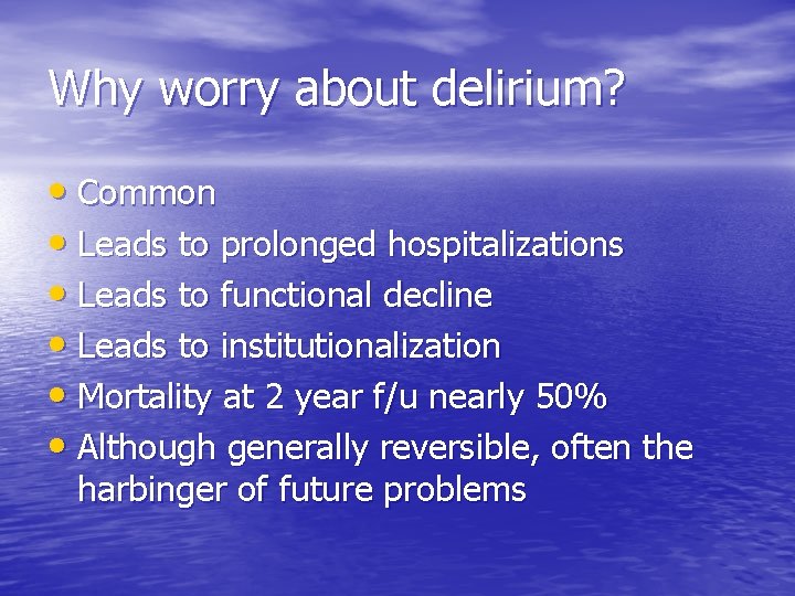 Why worry about delirium? • Common • Leads to prolonged hospitalizations • Leads to
