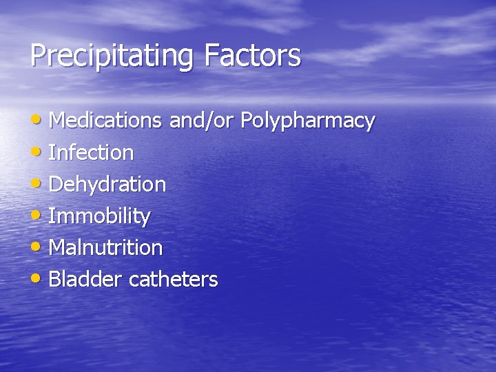 Precipitating Factors • Medications and/or Polypharmacy • Infection • Dehydration • Immobility • Malnutrition