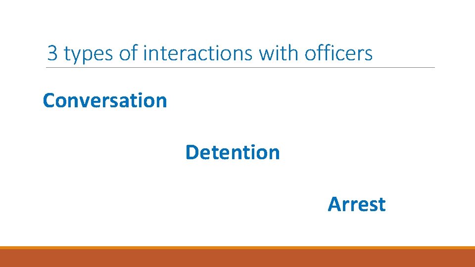 3 types of interactions with officers Conversation Detention Arrest 