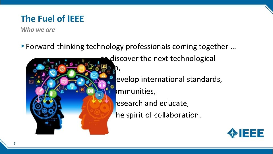 The Fuel of IEEE Who we are ▸ Forward-thinking technology professionals coming together …