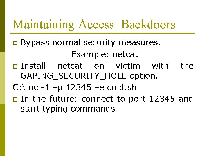 Maintaining Access: Backdoors Bypass normal security measures. Example: netcat p Install netcat on victim Maintaining Access: Backdoors Bypass normal security measures. Example: netcat p Install netcat on victim