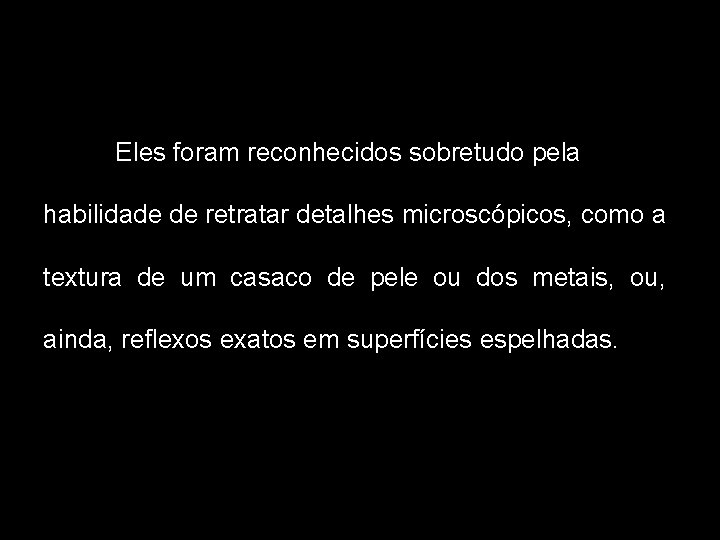 Eles foram reconhecidos sobretudo pela habilidade de retratar detalhes microscópicos, como a textura de Eles foram reconhecidos sobretudo pela habilidade de retratar detalhes microscópicos, como a textura de