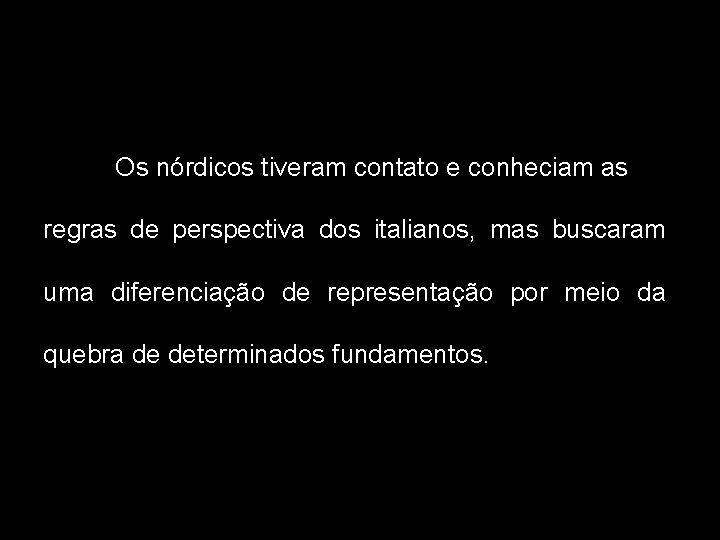 Os nórdicos tiveram contato e conheciam as regras de perspectiva dos italianos, mas buscaram