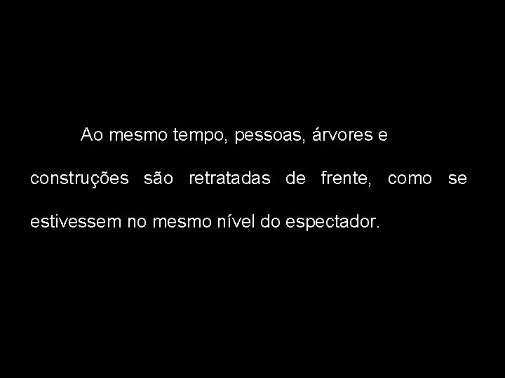 Ao mesmo tempo, pessoas, árvores e construções são retratadas de frente, como se estivessem