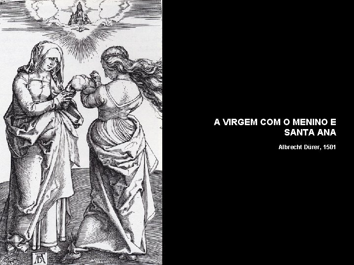 A VIRGEM COM O MENINO E SANTA ANA Albrecht Dürer, 1501 