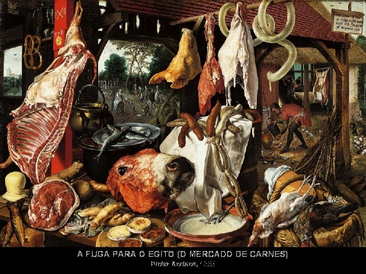 A FUGA PARA O EGITO (O MERCADO DE CARNES) Pieter Aertsen, 1555 A FUGA PARA O EGITO (O MERCADO DE CARNES) Pieter Aertsen, 1555