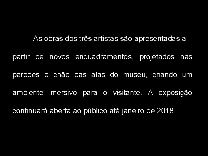 As obras dos três artistas são apresentadas a partir de novos enquadramentos, projetados nas