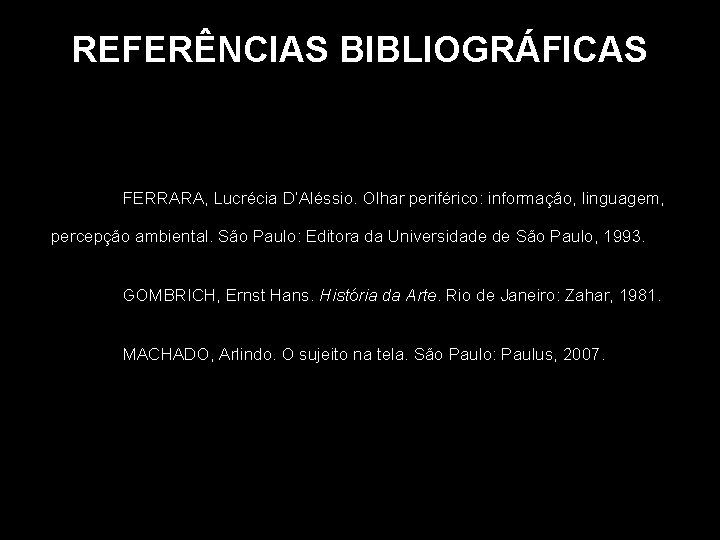 REFERÊNCIAS BIBLIOGRÁFICAS FERRARA, Lucrécia D’Aléssio. Olhar periférico: informação, linguagem, percepção ambiental. São Paulo: Editora