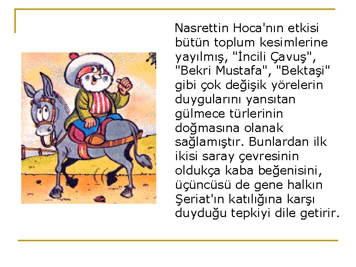 Nasrettin Hoca'nın etkisi bütün toplum kesimlerine yayılmış, "İncili Çavuş", "Bekri Mustafa", "Bektaşi" gibi çok