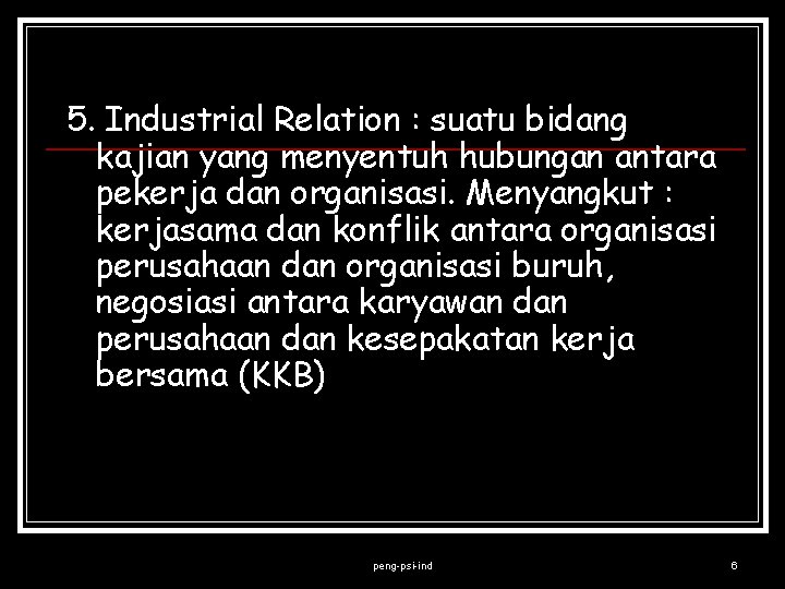 5. Industrial Relation : suatu bidang kajian yang menyentuh hubungan antara pekerja dan organisasi.