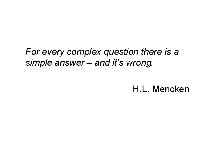 For every complex question there is a simple answer – and it’s wrong. H.