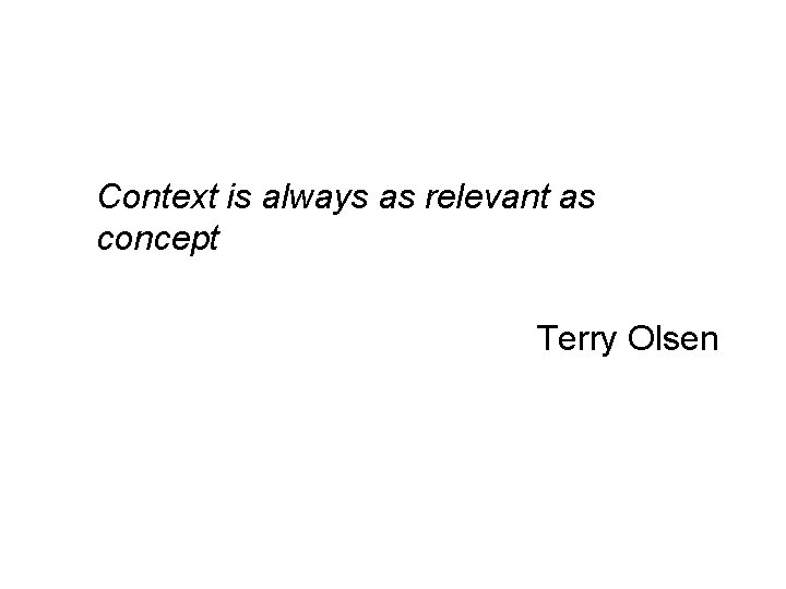 Context is always as relevant as concept Terry Olsen 