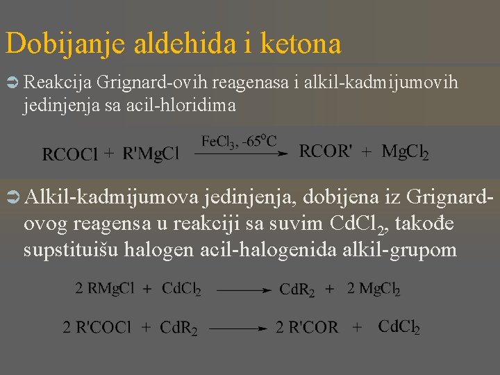 Dobijanje aldehida i ketona Ü Reakcija Grignard-ovih reagenasa i alkil-kadmijumovih jedinjenja sa acil-hloridima Ü