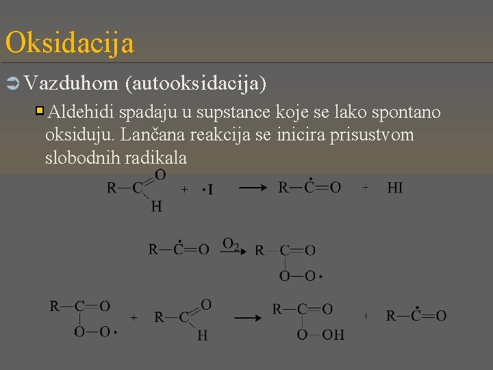 Oksidacija Ü Vazduhom (autooksidacija) Aldehidi spadaju u supstance koje se lako spontano oksiduju. Lančana