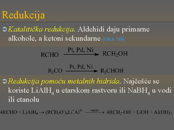 Redukcija Ü Katalitička redukcija. Aldehidi daju primarne alkohole, a ketoni sekundarne (ORA 740) Ü