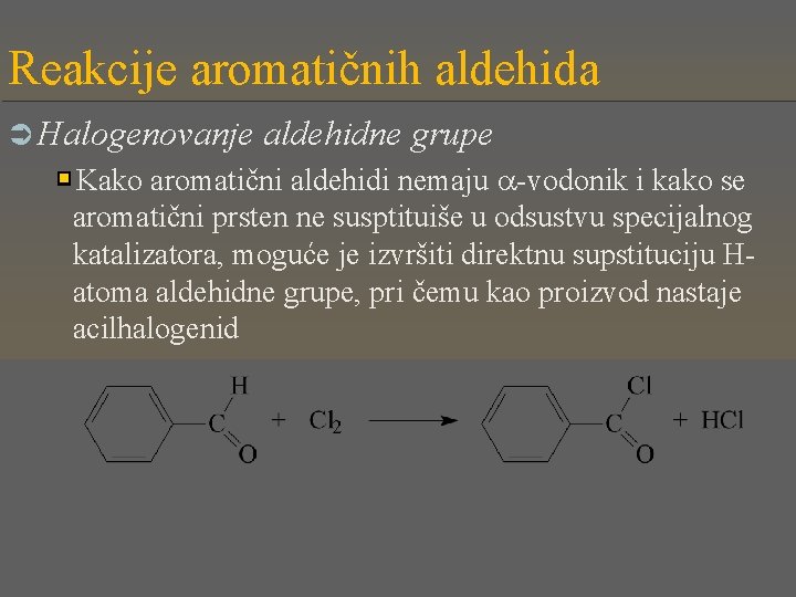 Reakcije aromatičnih aldehida Ü Halogenovanje aldehidne grupe Kako aromatični aldehidi nemaju -vodonik i kako