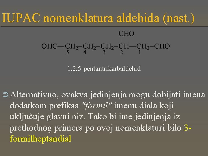 IUPAC nomenklatura aldehida (nast. ) 1, 2, 5 -pentantrikarbaldehid Ü Alternativno, ovakva jedinjenja mogu