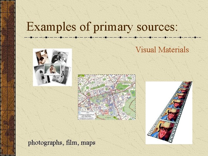 Examples of primary sources: Visual Materials photographs, film, maps 
