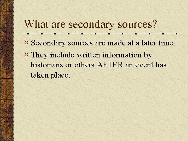 What are secondary sources? Secondary sources are made at a later time. They include