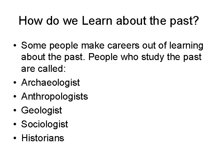 How do we Learn about the past? • Some people make careers out of