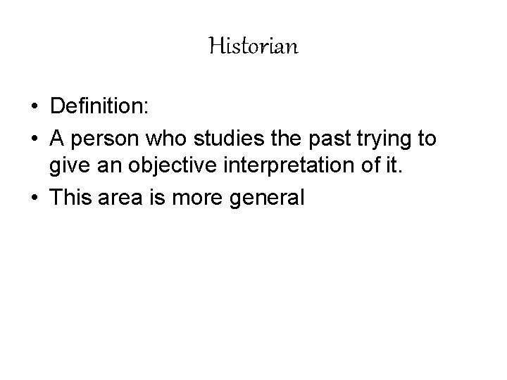 Historian • Definition: • A person who studies the past trying to give an