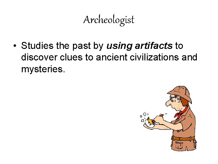 Archeologist • Studies the past by using artifacts to discover clues to ancient civilizations