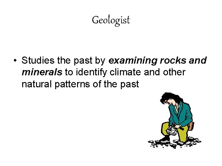 Geologist • Studies the past by examining rocks and minerals to identify climate and Geologist • Studies the past by examining rocks and minerals to identify climate and