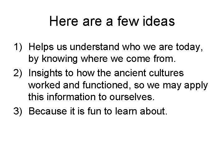 Here a few ideas 1) Helps us understand who we are today, by knowing Here a few ideas 1) Helps us understand who we are today, by knowing