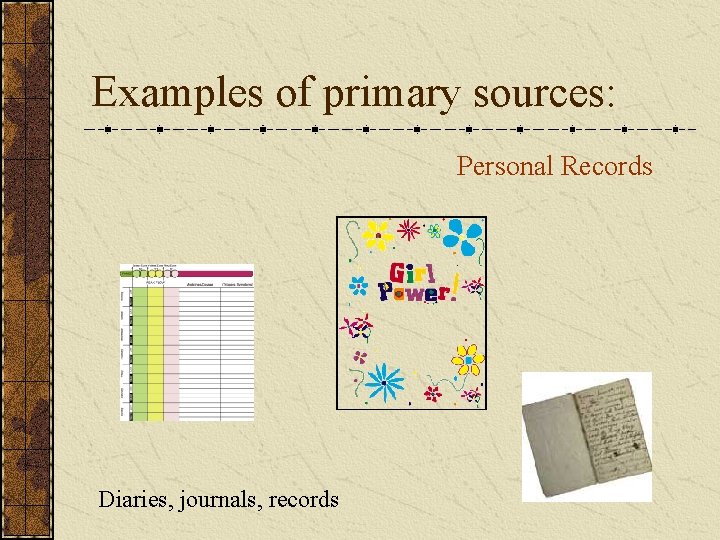 Examples of primary sources: Personal Records Diaries, journals, records 